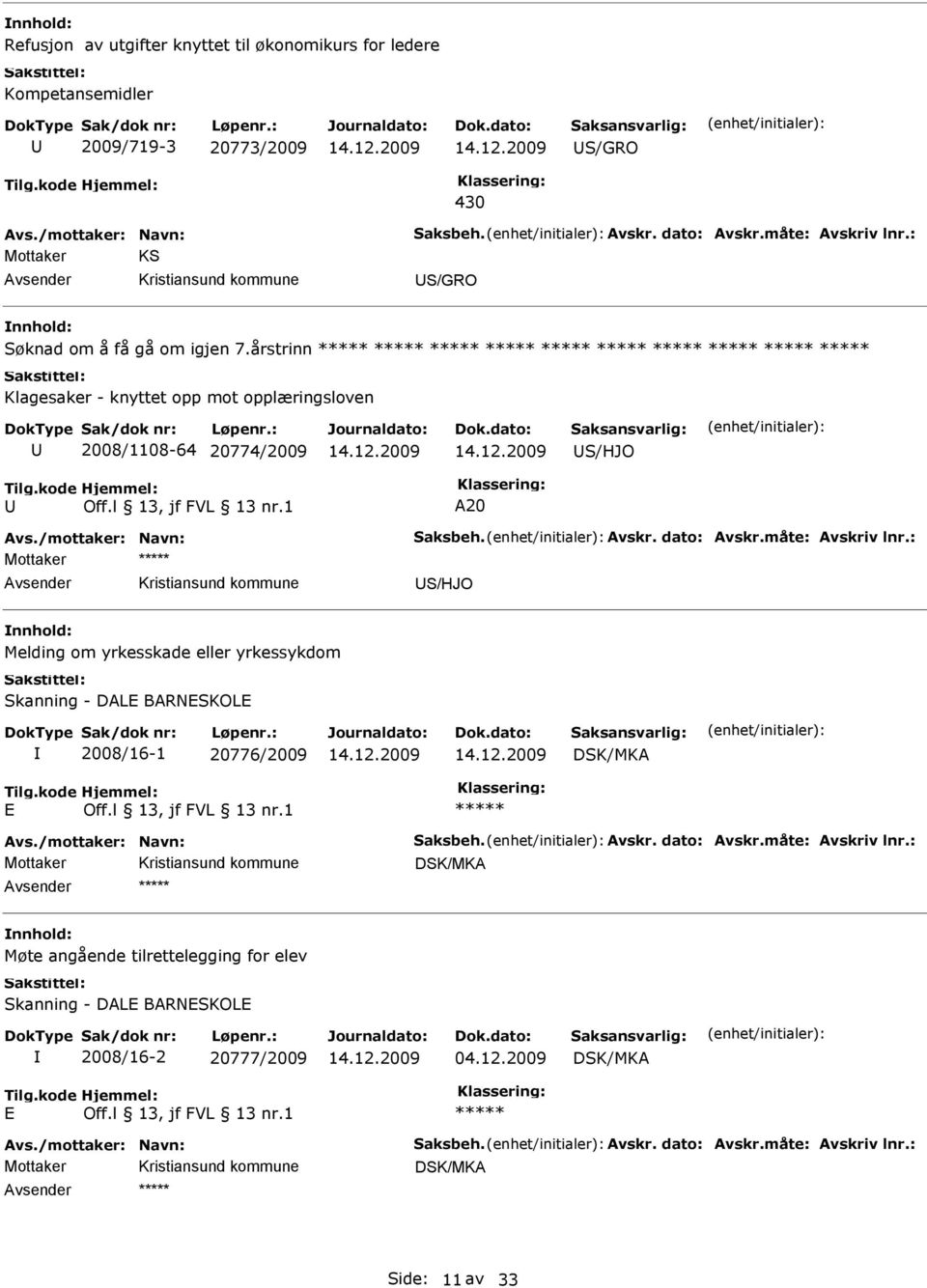 måte: Avskriv lnr.: Mottaker S/HJO Melding om yrkesskade eller yrkessykdom Skanning - DAL BARNSKOL 2008/16-1 20776/2009 DSK/MKA Avs./mottaker: Navn: Saksbeh. Avskr. dato: Avskr.