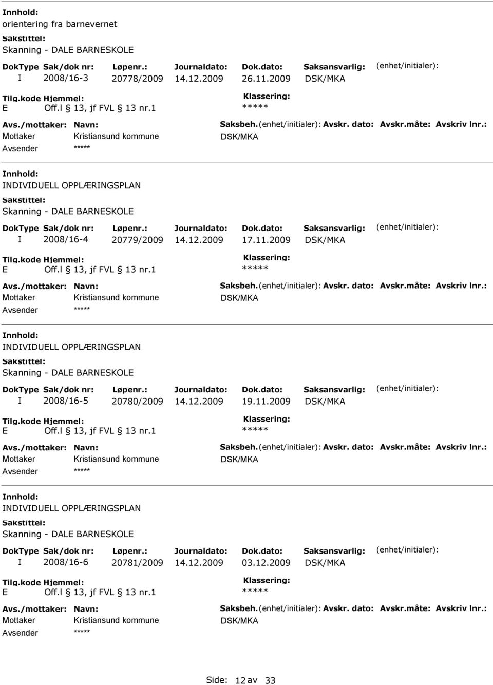 : Mottaker DSK/MKA NDVDLL OPPLÆRNGSPLAN Skanning - DAL BARNSKOL 2008/16-5 20780/2009 19.11.2009 DSK/MKA Avs./mottaker: Navn: Saksbeh. Avskr. dato: Avskr.måte: Avskriv lnr.