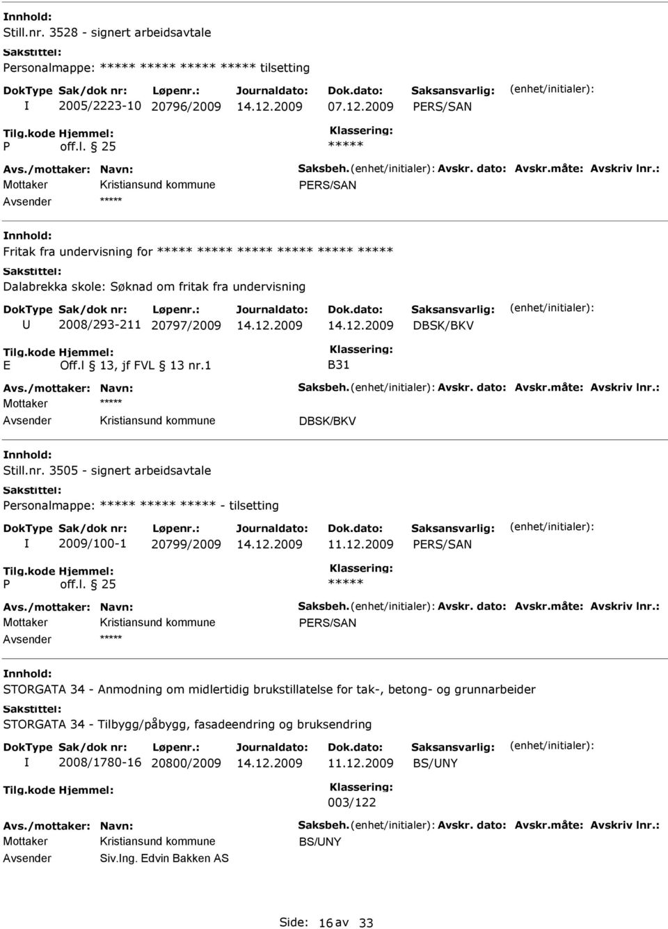 : Mottaker DBSK/BKV Still.nr. 3505 - signert arbeidsavtale Personalmappe: - tilsetting 2009/100-1 20799/2009 P Avs./mottaker: Navn: Saksbeh. Avskr. dato: Avskr.måte: Avskriv lnr.