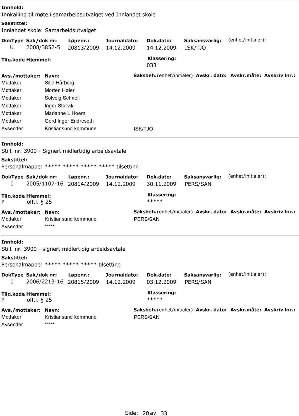 3900 - Signert midlertidig arbeidsavtale Personalmappe: tilsetting 2005/1107-16 20814/2009 30.11.2009 P Avs./mottaker: Navn: Saksbeh. Avskr. dato: Avskr.måte: Avskriv lnr.: Mottaker Still.