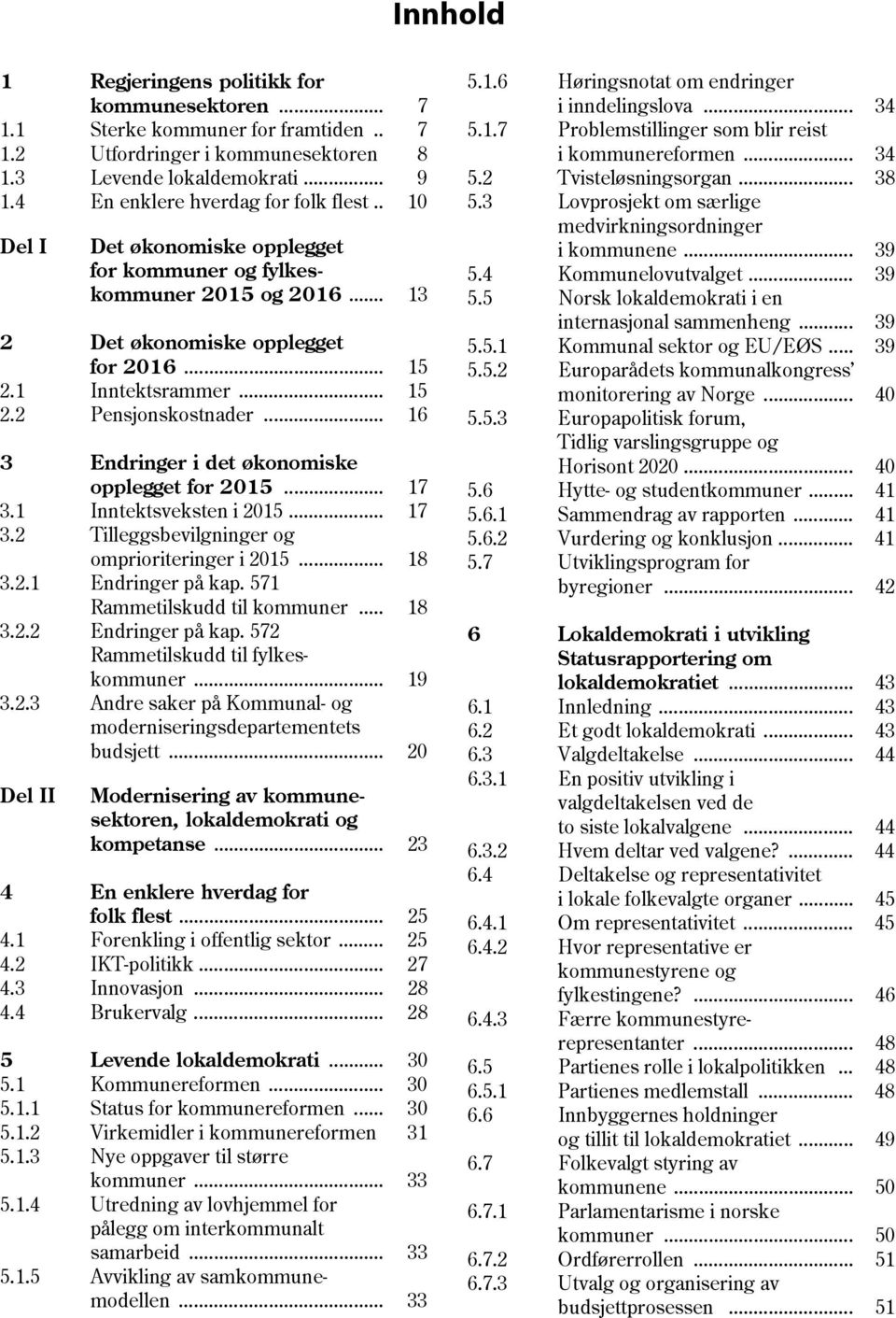 .. 16 3 Endringer i det økonomiske opplegget for 2015... 17 3.1 Inntektsveksten i 2015... 17 3.2 Tilleggsbevilgninger og omprioriteringer i 2015... 18 3.2.1 Endringer på kap.