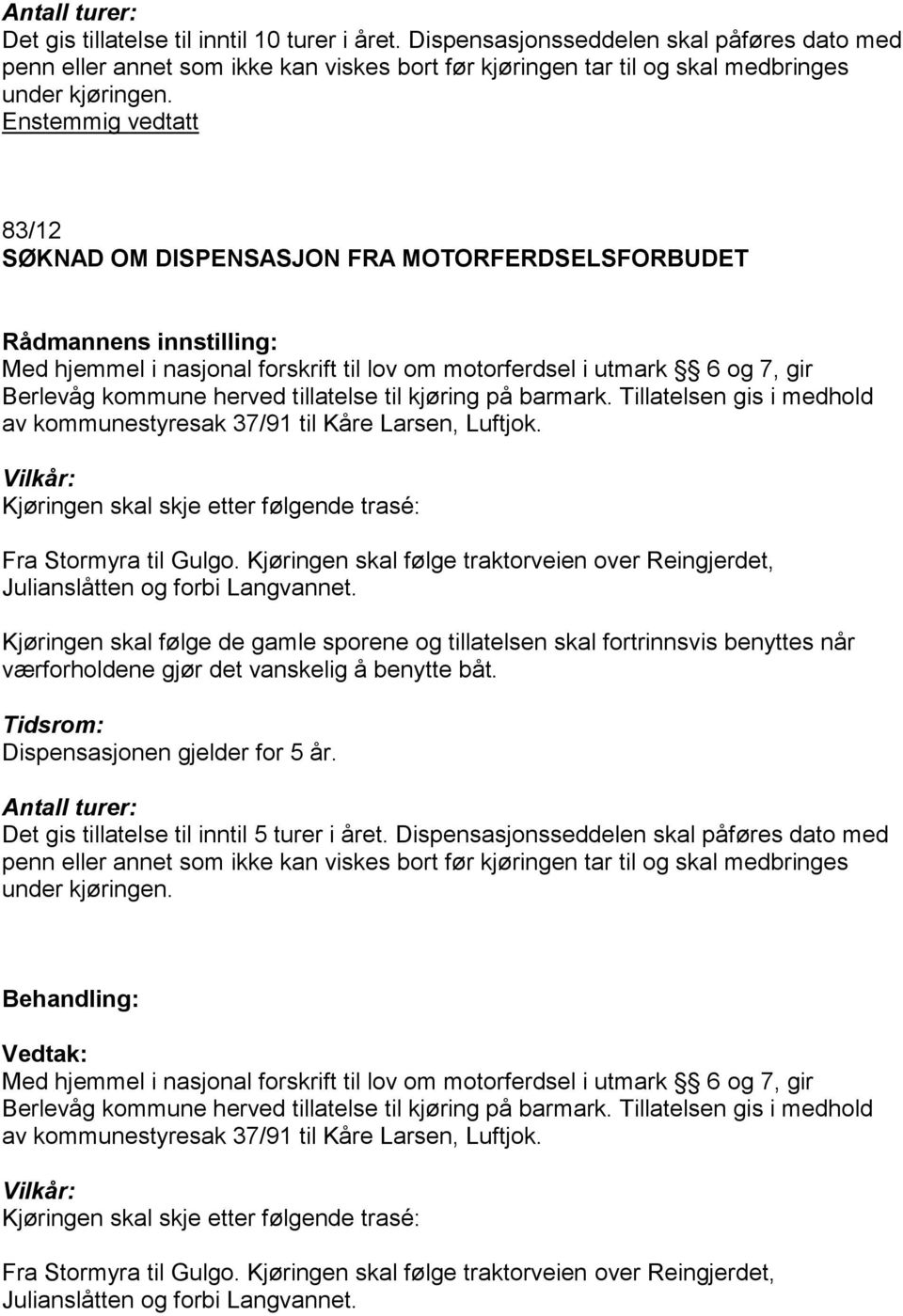 83/12 SØKNAD OM DISPENSASJON FRA MOTORFERDSELSFORBUDET Med hjemmel i nasjonal forskrift til lov om motorferdsel i utmark 6 og 7, gir Berlevåg kommune herved tillatelse til kjøring på barmark.