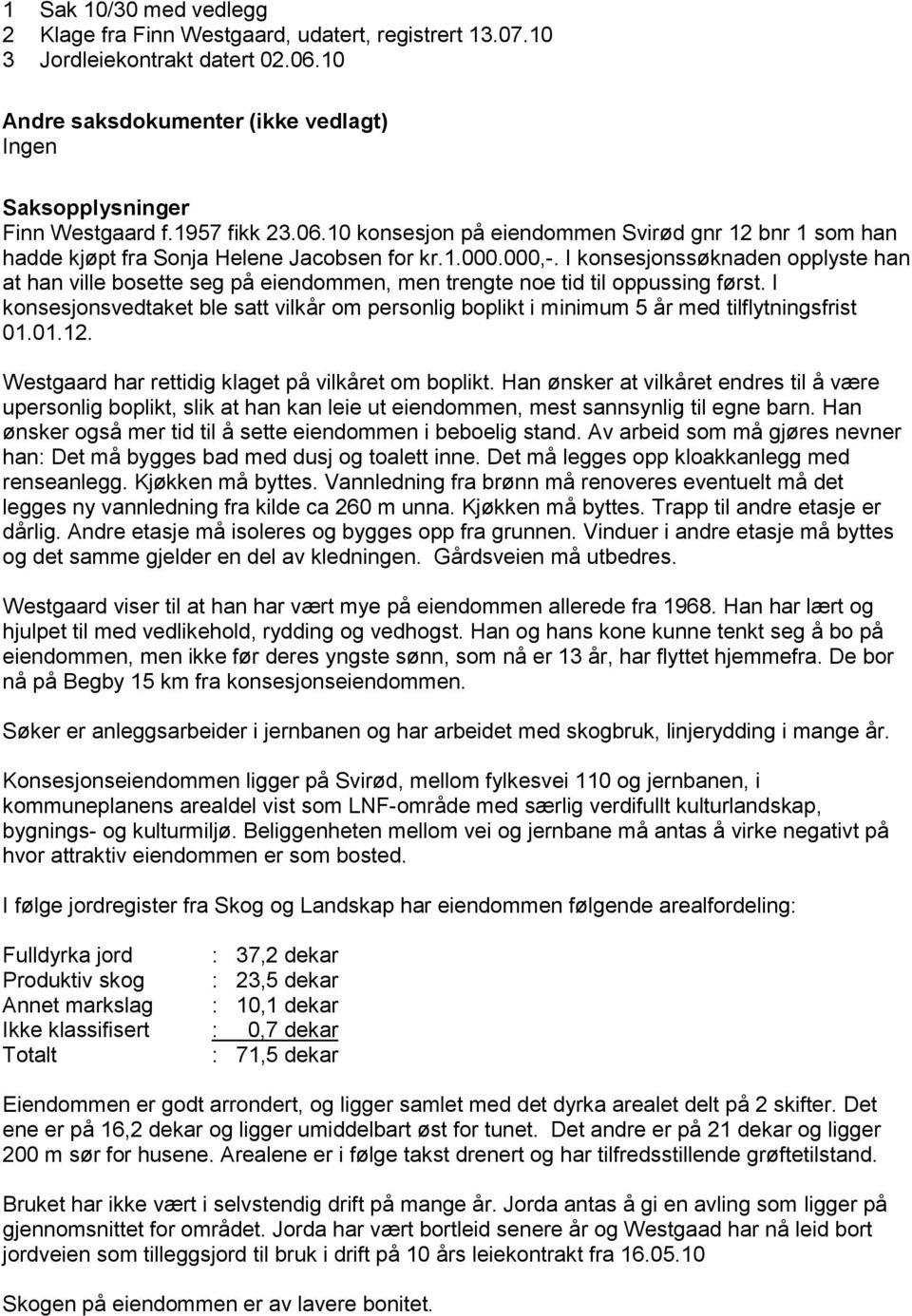 I konsesjonssøknaden opplyste han at han ville bosette seg på eiendommen, men trengte noe tid til oppussing først.