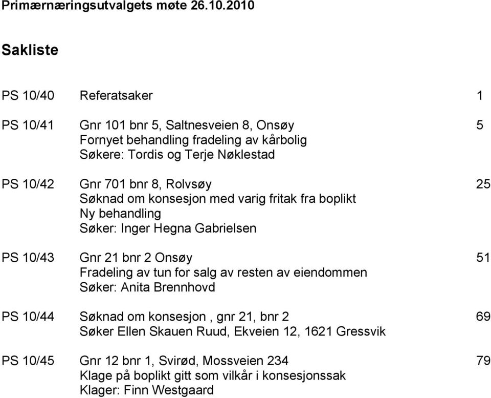 Terje Nøklestad Gnr 701 bnr 8, Rolvsøy Søknad om konsesjon med varig fritak fra boplikt Ny behandling Søker: Inger Hegna Gabrielsen Gnr 21 bnr 2 Onsøy Fradeling