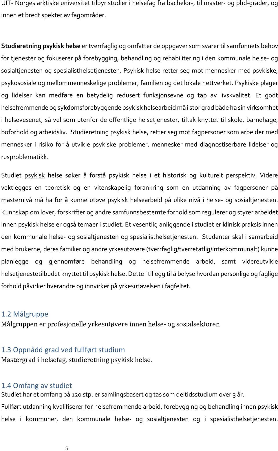 sosialtjenesten og spesialisthelsetjenesten. Psykisk helse retter seg mot mennesker med psykiske, psykososiale og mellommenneskelige problemer, familien og det lokale nettverket.