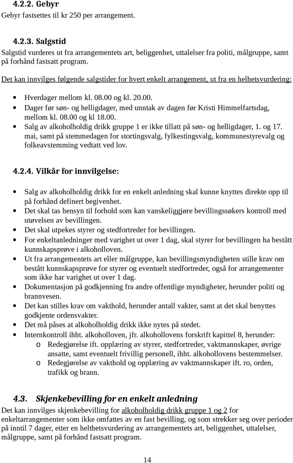 og kl. 20.00. Dager før søn- og helligdager, med unntak av dagen før Kristi Himmelfartsdag, mellom kl. 08.00 og kl 18.00. Salg av alkoholholdig drikk gruppe 1 er ikke tillatt på søn- og helligdager, 1.