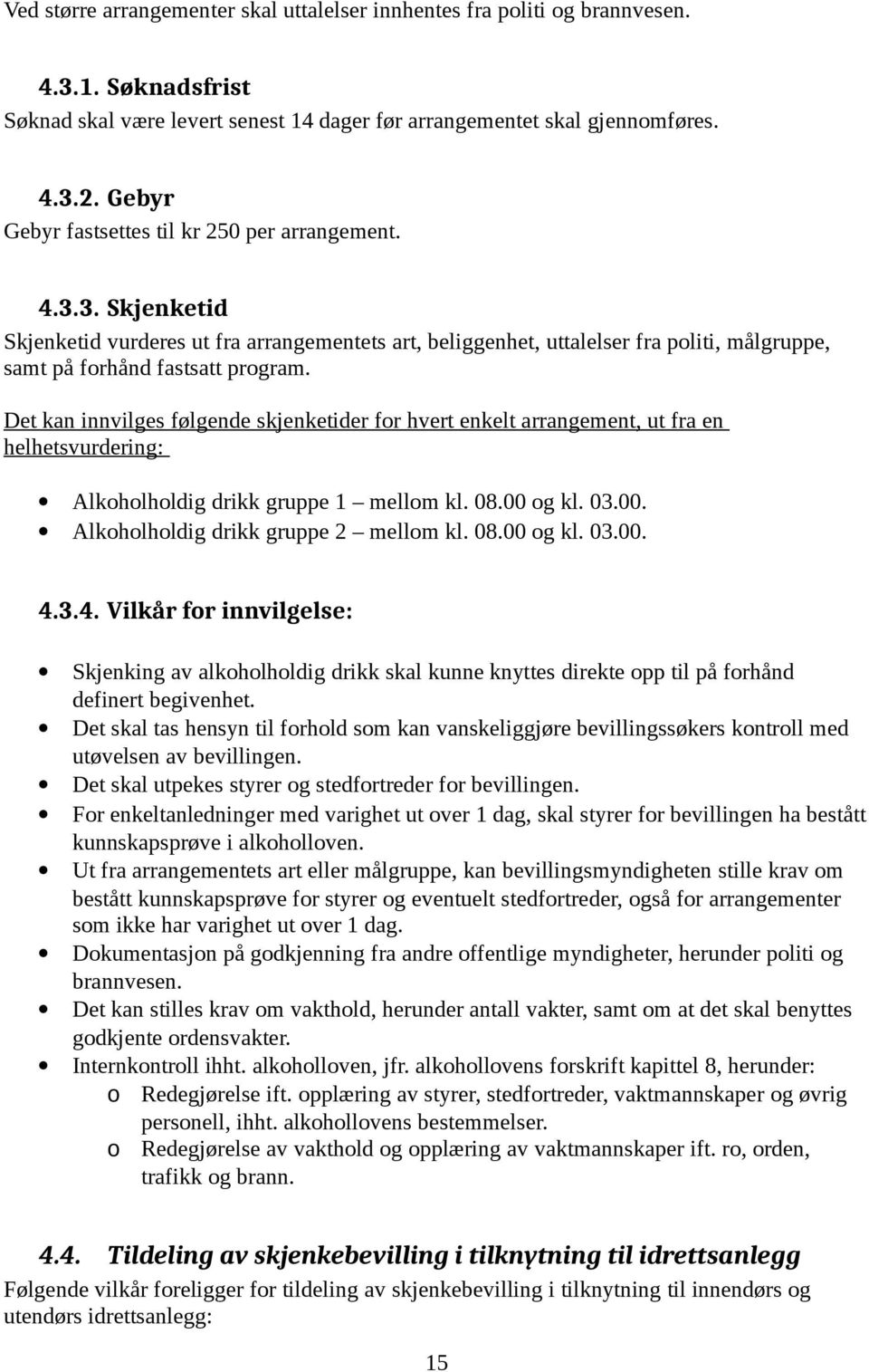 Det kan innvilges følgende skjenketider for hvert enkelt arrangement, ut fra en helhetsvurdering: Alkoholholdig drikk gruppe 1 mellom kl. 08.00 og kl. 03.00. Alkoholholdig drikk gruppe 2 mellom kl.