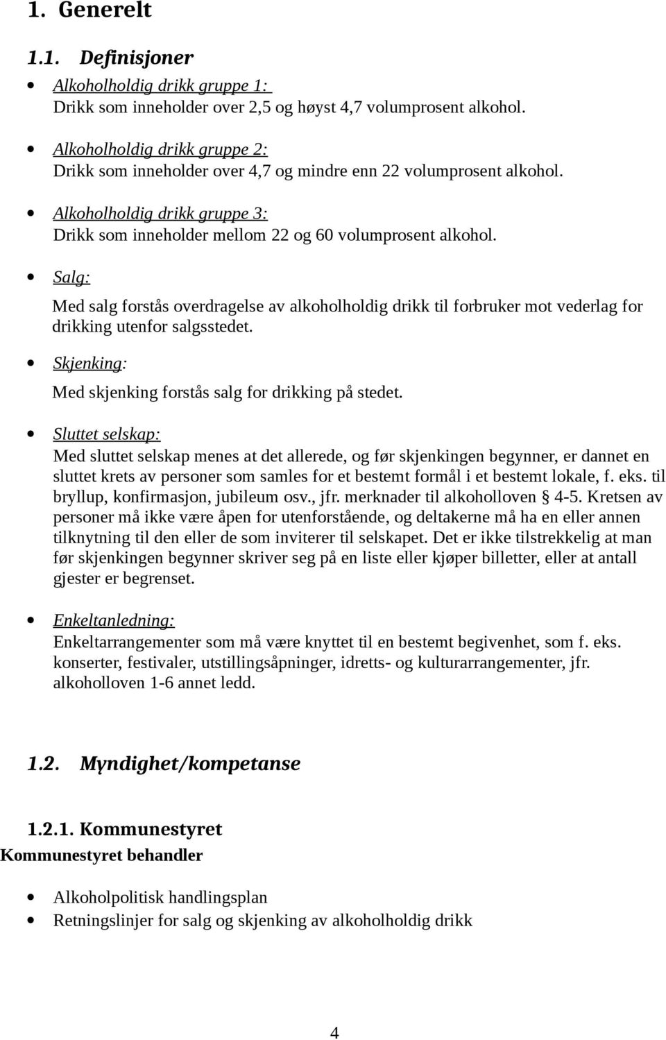 Salg: Med salg forstås overdragelse av alkoholholdig drikk til forbruker mot vederlag for drikking utenfor salgsstedet. Skjenking: Med skjenking forstås salg for drikking på stedet.