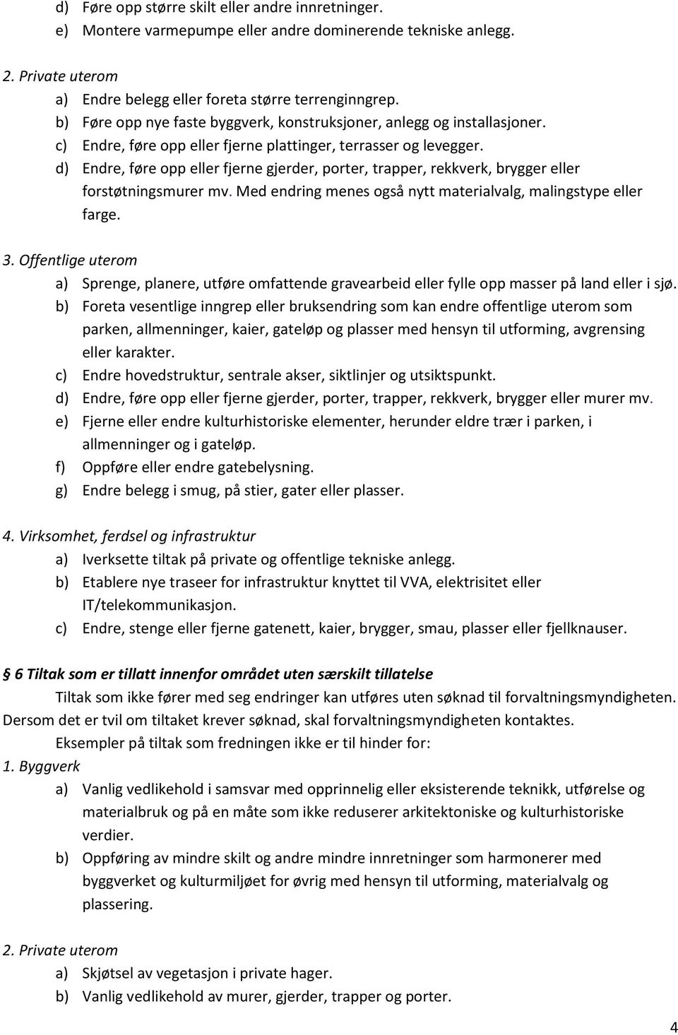 d) Endre, føre opp eller fjerne gjerder, porter, trapper, rekkverk, brygger eller forstøtningsmurer mv. Med endring menes også nytt materialvalg, malingstype eller farge. 3.