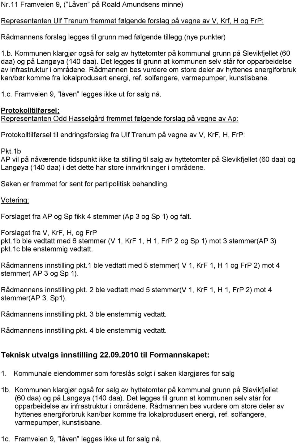 Det legges til grunn at kommunen selv står for opparbeidelse av infrastruktur i områdene. Rådmannen bes vurdere om store deler av hyttenes energiforbruk kan/bør komme fra lokalprodusert energi, ref.