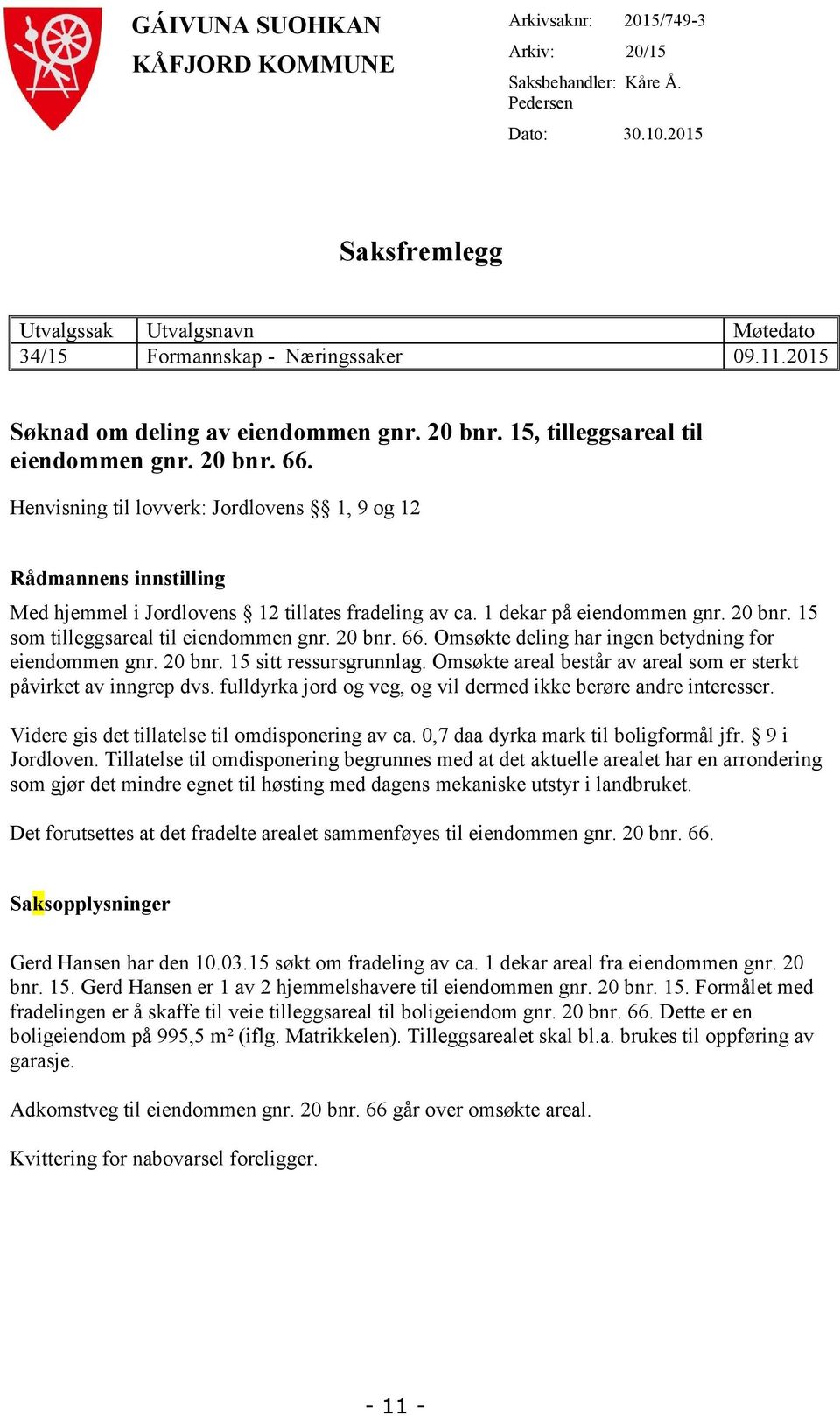 Henvisning til lovverk: Jordlovens 1, 9 og 12 Rådmannens innstilling Med hjemmel i Jordlovens 12 tillates fradeling av ca. 1 dekar på eiendommen gnr. 20 bnr. 15 som tilleggsareal til eiendommen gnr.