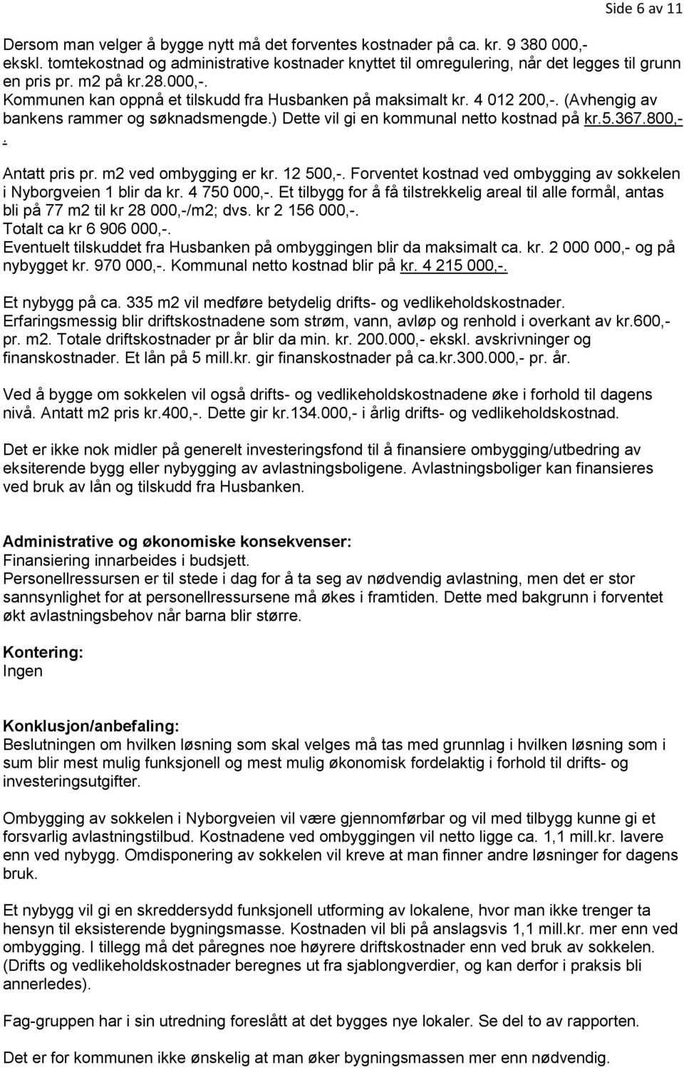 (Avhengig av bankens rammer og søknadsmengde.) Dette vil gi en kommunal netto kostnad på kr.5.367.800,-. Antatt pris pr. m2 ved ombygging er kr. 12 500,-.