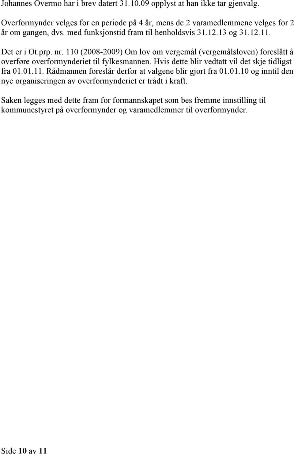 110 (2008-2009) Om lov om vergemål (vergemålsloven) foreslått å overføre overformynderiet til fylkesmannen. Hvis dette blir vedtatt vil det skje tidligst fra 01.01.11. Rådmannen foreslår derfor at valgene blir gjort fra 01.