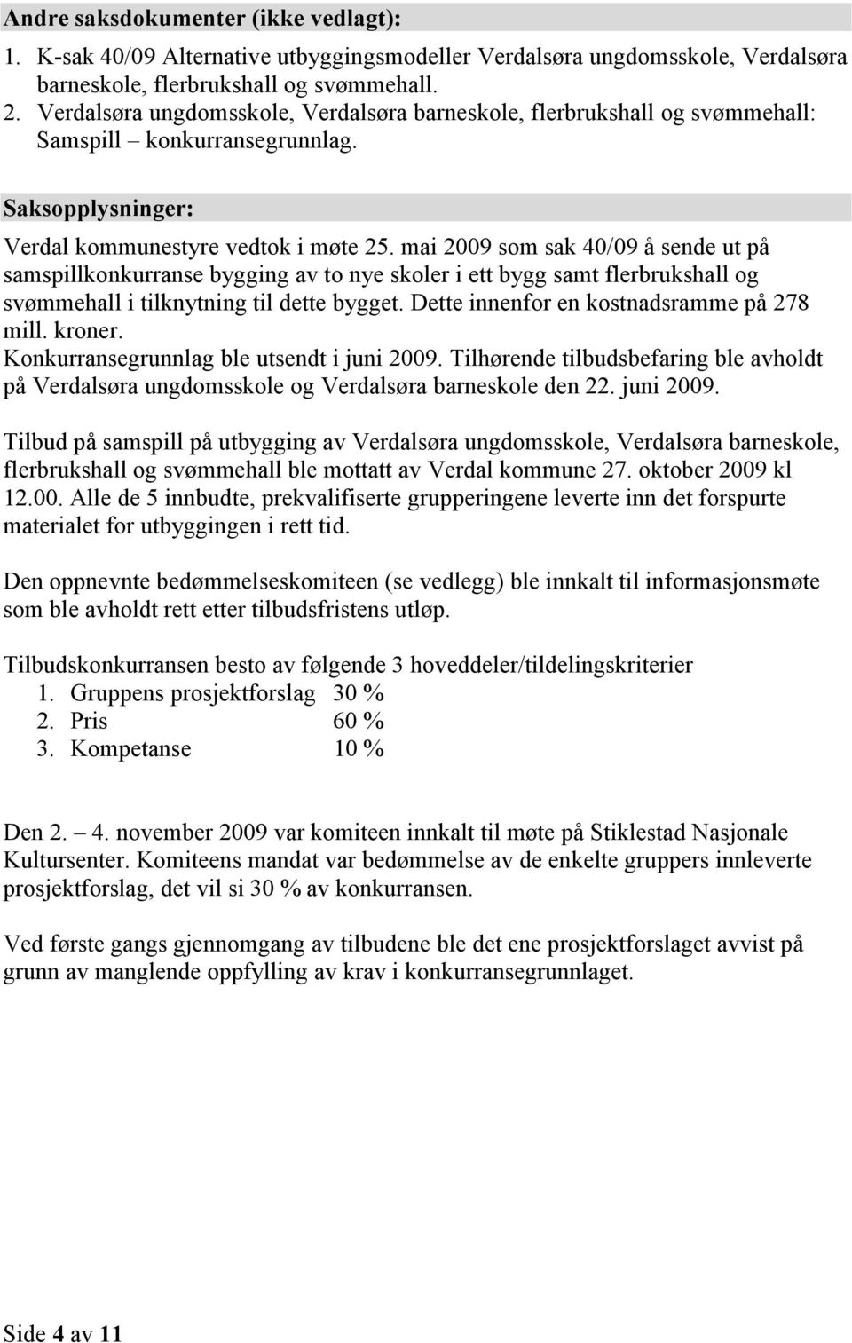 mai 2009 som sak 40/09 å sende ut på samspillkonkurranse bygging av to nye skoler i ett bygg samt flerbrukshall og svømmehall i tilknytning til dette bygget.