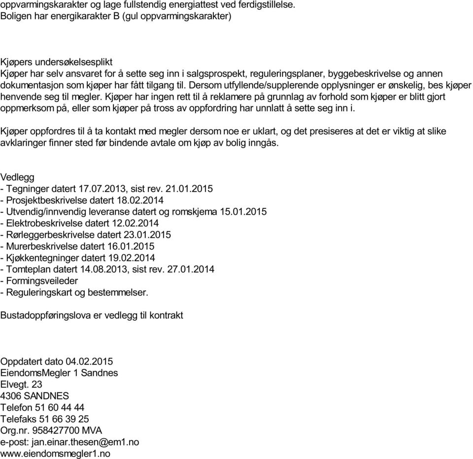 dokumentasjon som kjøper har fått tilgang til. Dersom utfyllende/supplerende opplysninger er ønskelig, bes kjøper henvende seg til megler.