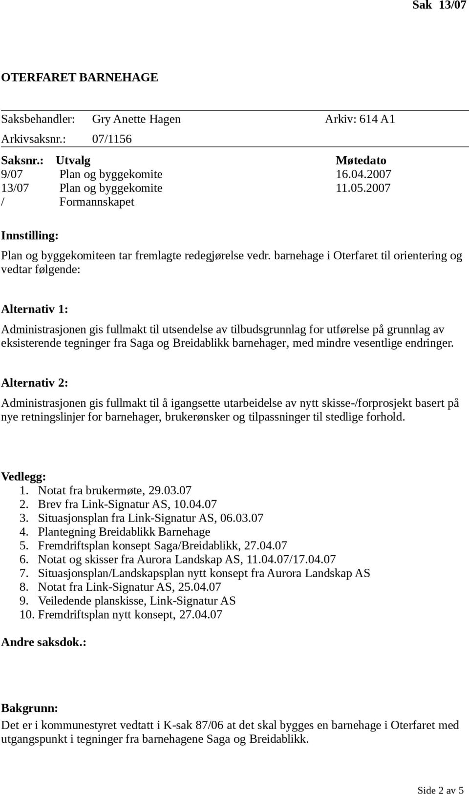 barnehage i Oterfaret til orientering og vedtar følgende: Alternativ 1: Administrasjonen gis fullmakt til utsendelse av tilbudsgrunnlag for utførelse på grunnlag av eksisterende tegninger fra Saga og