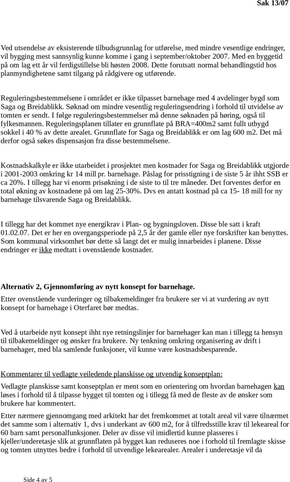 Reguleringsbestemmelsene i området er ikke tilpasset barnehage med 4 avdelinger bygd som Saga og Breidablikk. Søknad om mindre vesentlig reguleringsendring i forhold til utvidelse av tomten er sendt.