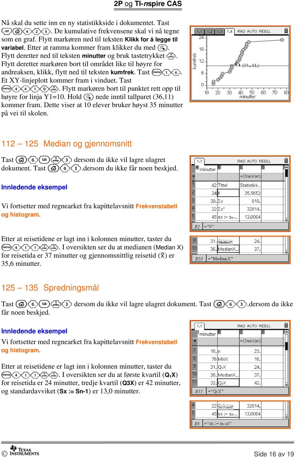 Flytt deretter markøren bort til området like til høyre for andreaksen, klikk, flytt ned til teksten kumfrek. Tast b16. Et XY-linjeplott kommer fram i vinduet. Tast b4410.