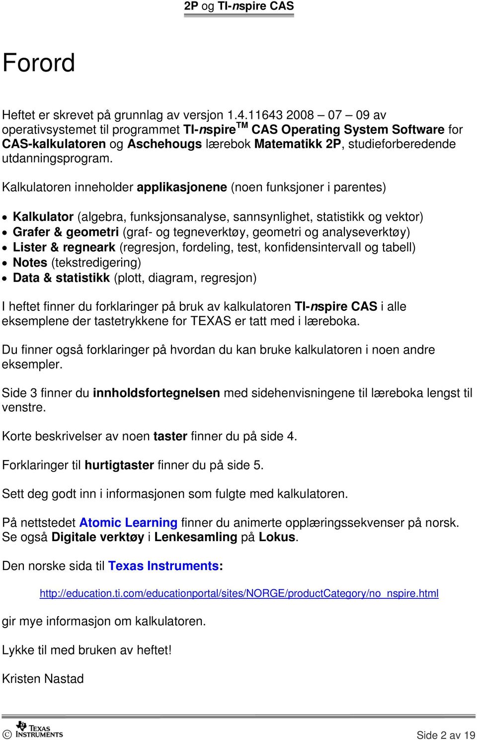 Kalkulatoren inneholder applikasjonene (noen funksjoner i parentes) Kalkulator (algebra, funksjonsanalyse, sannsynlighet, statistikk og vektor) Grafer & geometri (graf- og tegneverktøy, geometri og