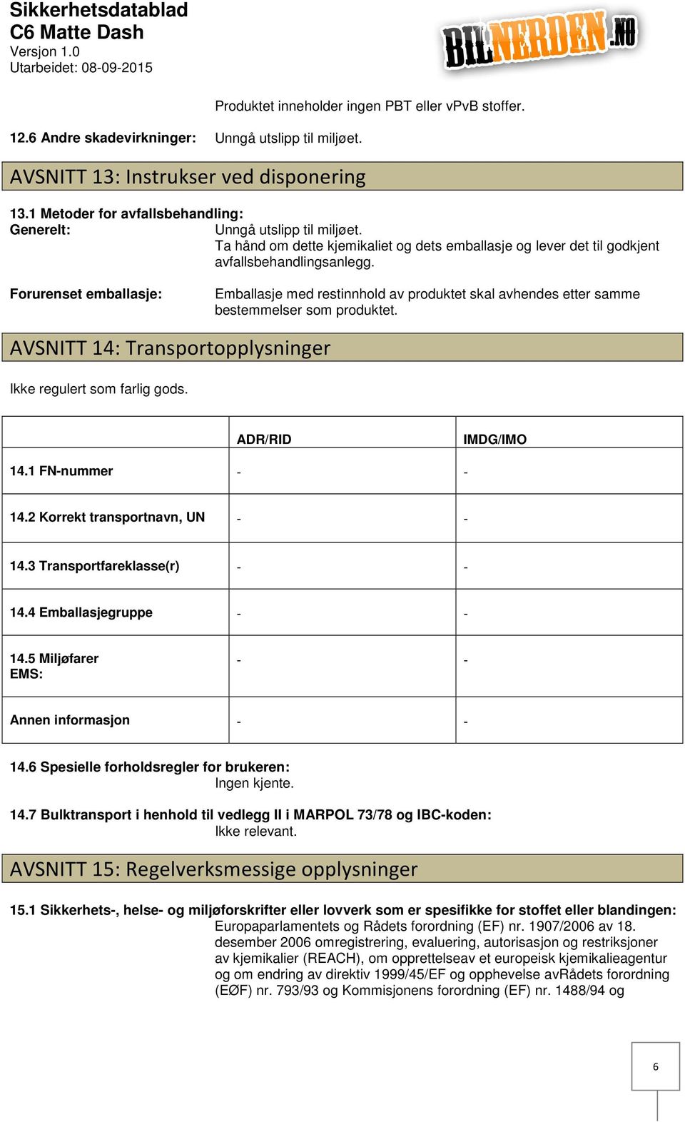 Forurenset emballasje: Emballasje med restinnhold av produktet skal avhendes etter samme bestemmelser som produktet. AVSNITT 14: Transportopplysninger Ikke regulert som farlig gods.