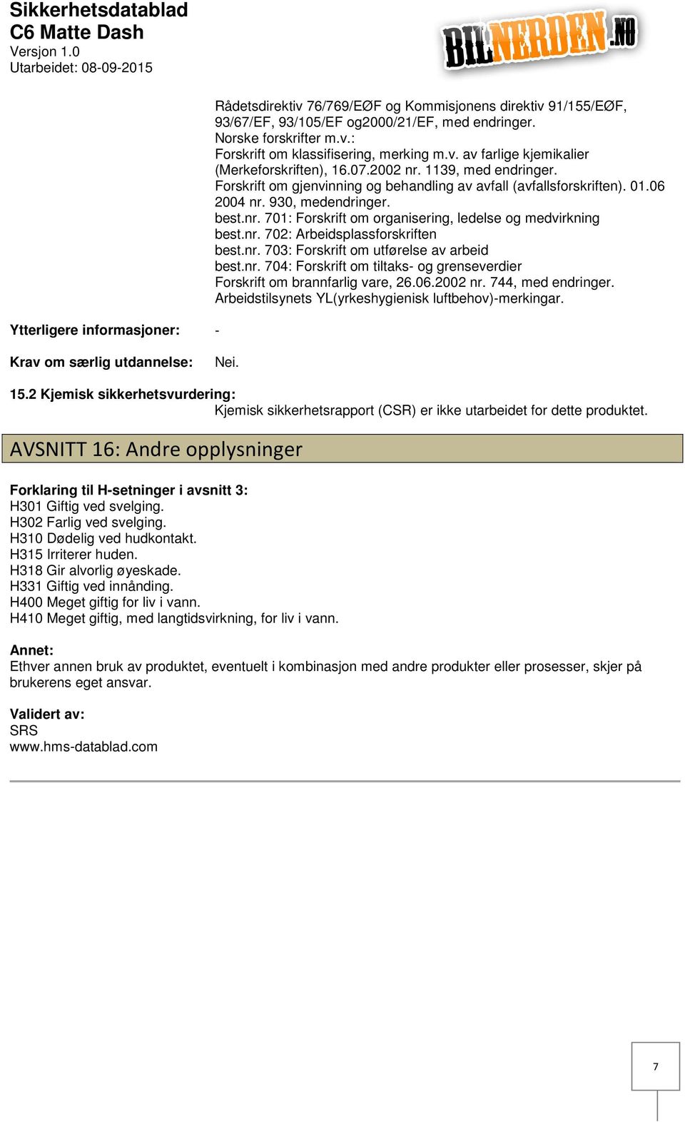 nr. 702: Arbeidsplassforskriften best.nr. 703: Forskrift om utførelse av arbeid best.nr. 704: Forskrift om tiltaks og grenseverdier Forskrift om brannfarlig vare, 26.06.2002 nr. 744, med endringer.