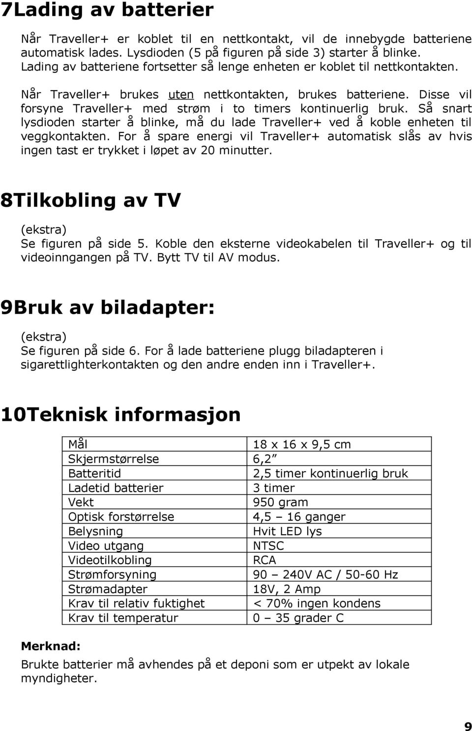 Disse vil forsyne Traveller+ med strøm i to timers kontinuerlig bruk. Så snart lysdioden starter å blinke, må du lade Traveller+ ved å koble enheten til veggkontakten.