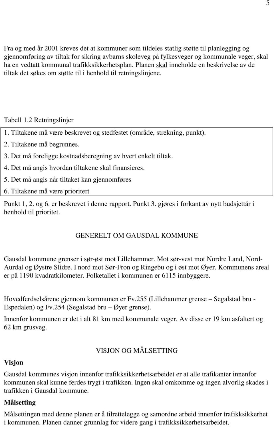 Tiltakene må være beskrevet og stedfestet (område, strekning, punkt). 2. Tiltakene må begrunnes. 3. Det må foreligge kostnadsberegning av hvert enkelt tiltak. 4.