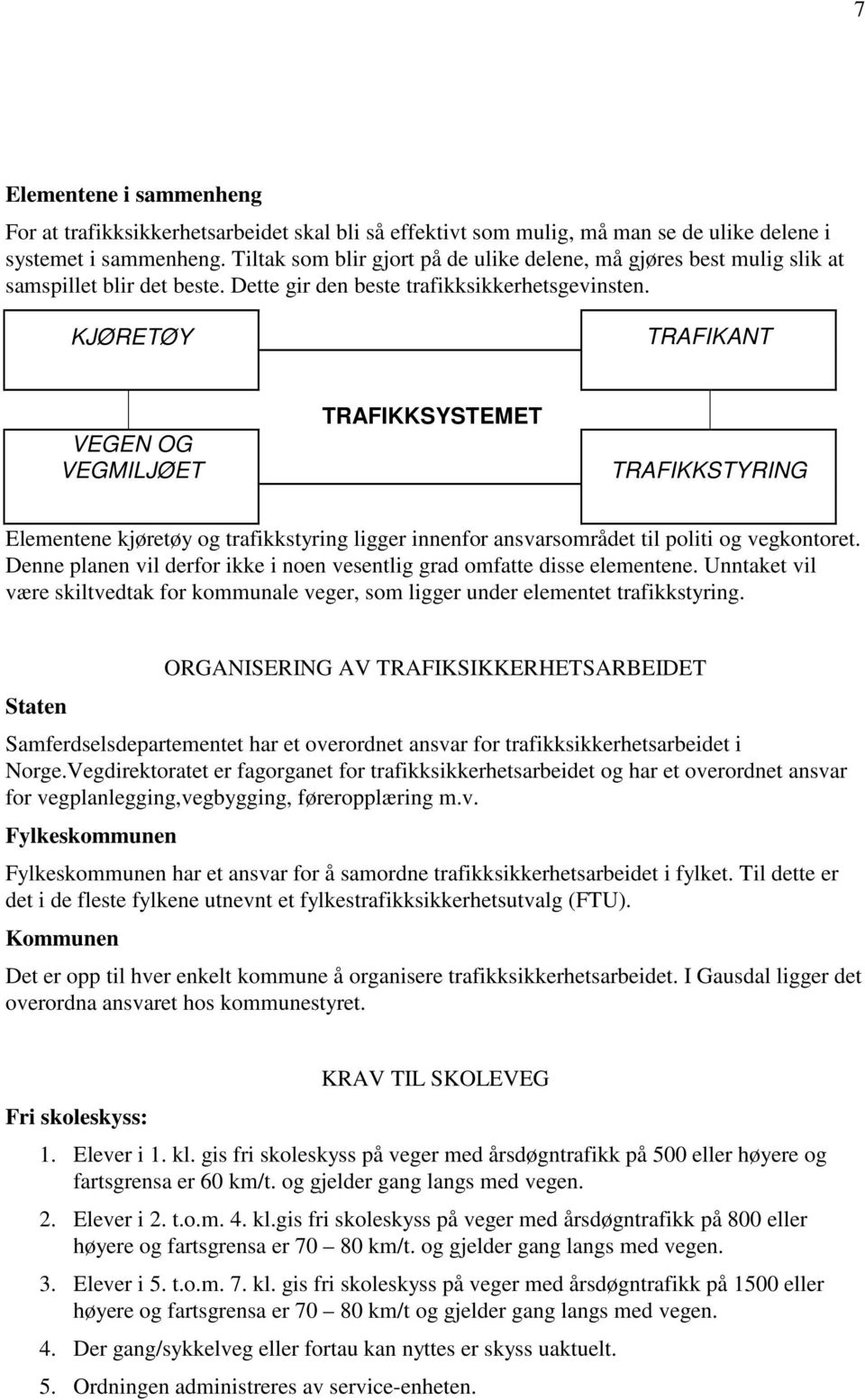 KJØRETØY TRAFIKANT VEGEN OG VEGMILJØET TRAFIKKSYSTEMET TRAFIKKSTYRING Elementene kjøretøy og trafikkstyring ligger innenfor ansvarsområdet til politi og vegkontoret.