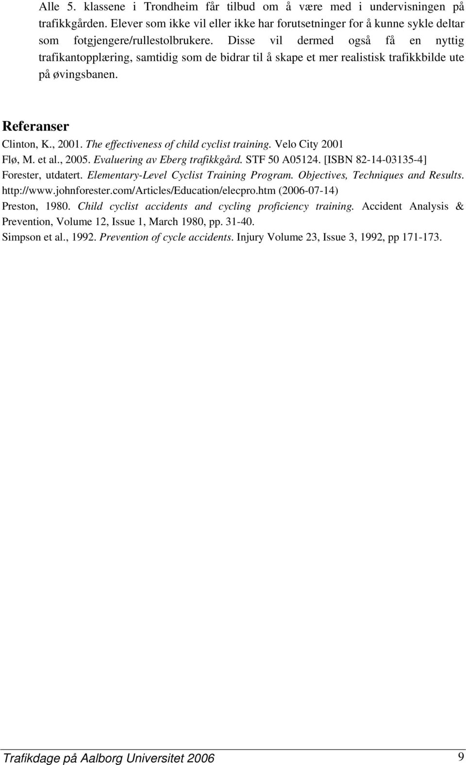The effectiveness of child cyclist training. Velo City 2001 Flø, M. et al., 2005. Evaluering av Eberg trafikkgård. STF 50 A05124. [ISBN 82-14-03135-4] Forester, utdatert.