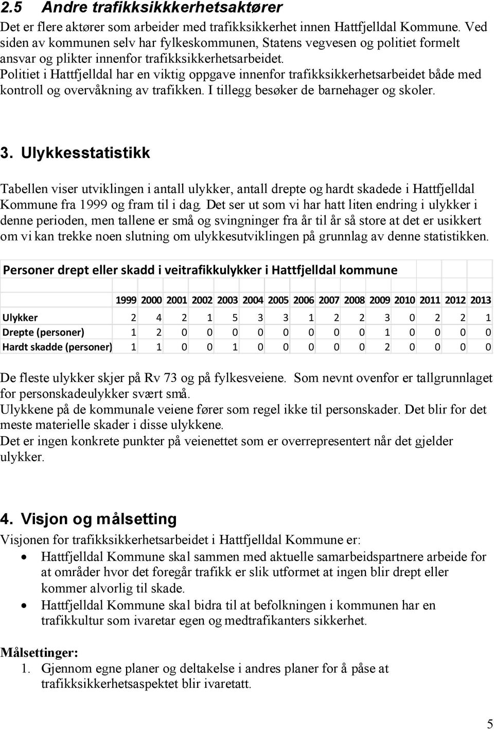 Politiet i Hattfjelldal har en viktig oppgave innenfor trafikksikkerhetsarbeidet både med kontroll og overvåkning av trafikken. I tillegg besøker de barnehager og skoler. 3.