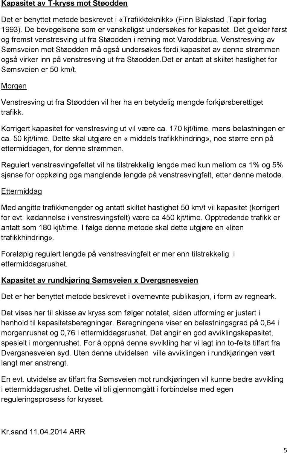 Venstresving av Sømsveien mot Støodden må også undersøkes fordi kapasitet av denne strømmen også virker inn på venstresving ut fra Støodden.Det er antatt at skiltet hastighet for Sømsveien er 50 km/t.