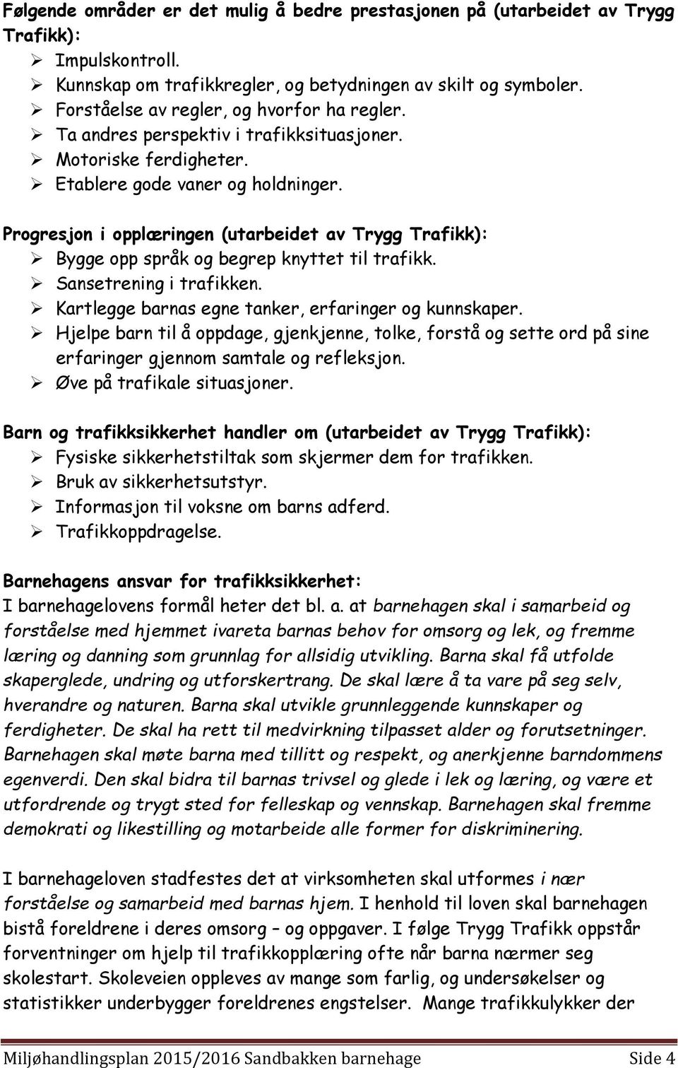 Progresjon i opplæringen (utarbeidet av Trygg Trafikk): Bygge opp språk og begrep knyttet til trafikk. Sansetrening i trafikken. Kartlegge barnas egne tanker, erfaringer og kunnskaper.