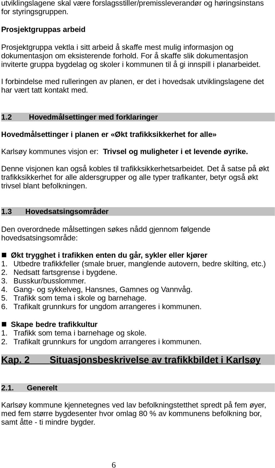 For å skaffe slik dokumentasjon inviterte gruppa bygdelag og skoler i kommunen til å gi innspill i planarbeidet.