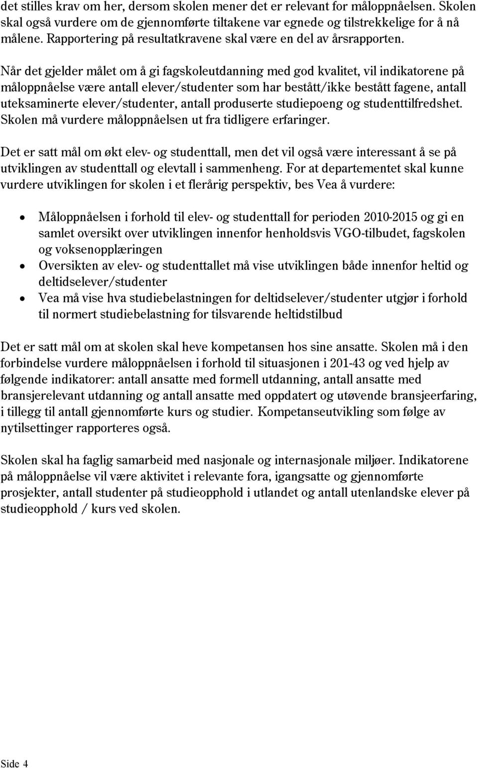 Når det gjelder målet om å gi fagskoleutdanning med god kvalitet, vil indikatorene på måloppnåelse være antall elever/studenter som har bestått/ikke bestått fagene, antall uteksaminerte