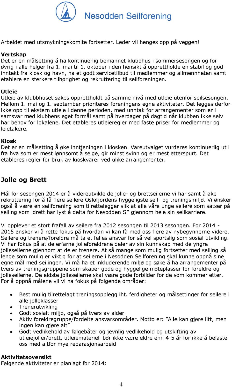 oktober i den hensikt å opprettholde en stabil og god inntekt fra kiosk og havn, ha et godt servicetilbud til medlemmer og allmennheten samt etablere en sterkere tilhørighet og rekruttering til