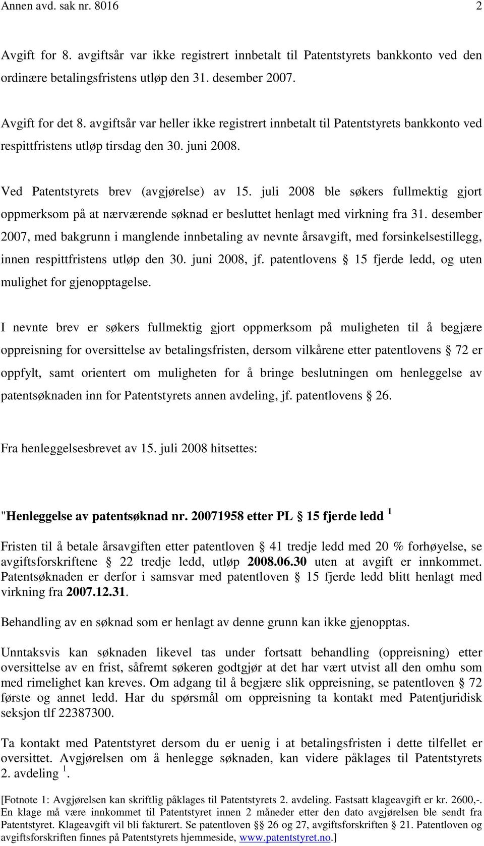 juli 2008 ble søkers fullmektig gjort oppmerksom på at nærværende søknad er besluttet henlagt med virkning fra 31.