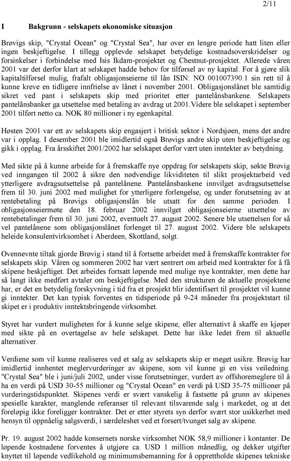 Allerede våren 2001 var det derfor klart at selskapet hadde behov for tilførsel av ny kapital. For å gjøre slik kapitaltilførsel mulig, frafalt obligasjonseierne til lån ISIN: NO 001007390.