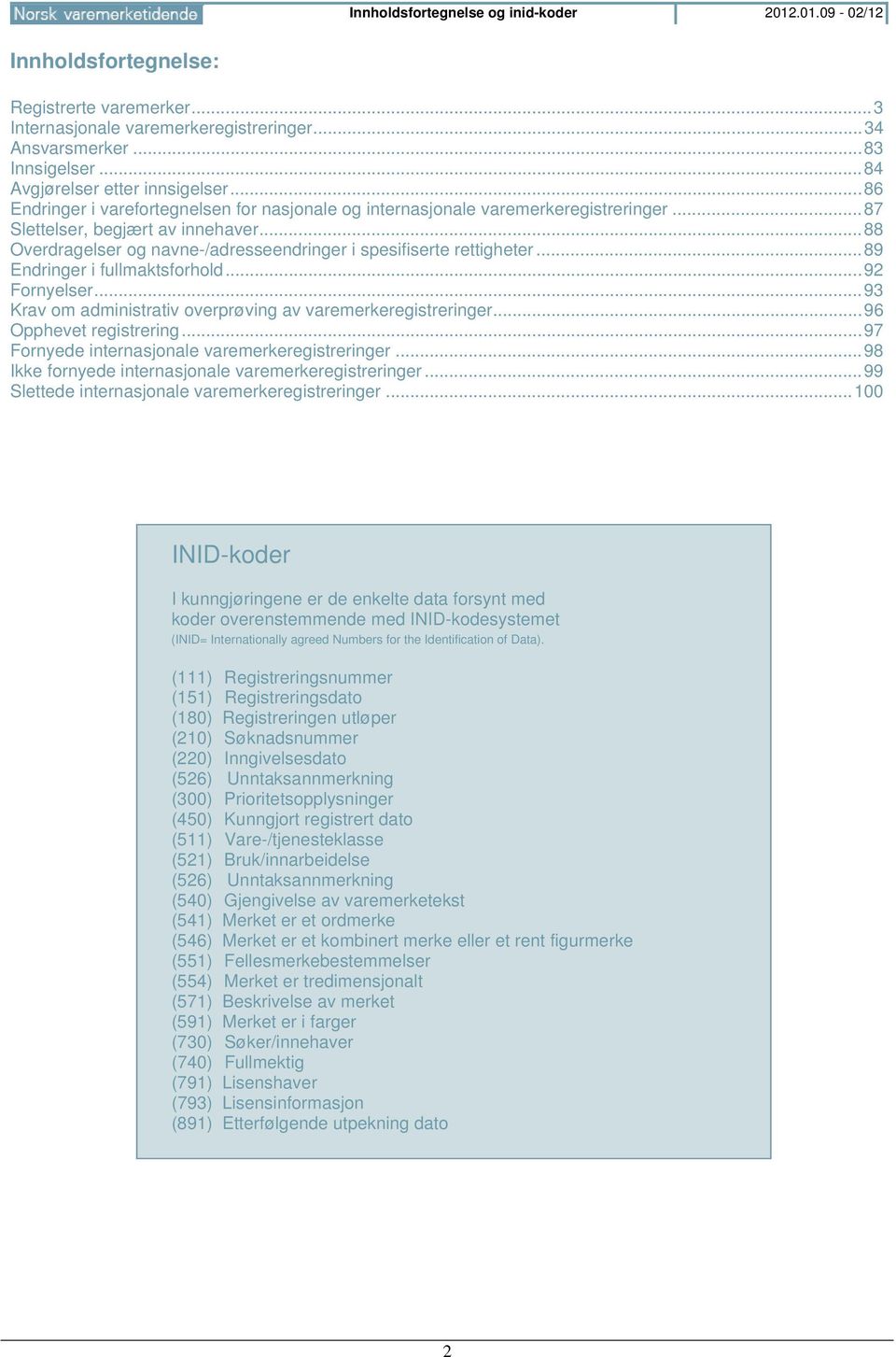 .. 88 Overdragelser og navne-/adresseendringer i spesifiserte rettigheter... 89 Endringer i fullmaktsforhold... 92 Fornyelser... 93 Krav om administrativ overprøving av varemerkeregistreringer.