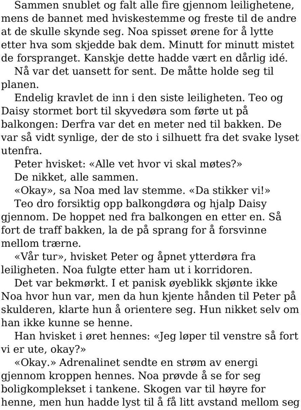 Teo og Daisy stormet bort til skyvedøra som førte ut på balkongen: Derfra var det en meter ned til bakken. De var så vidt synlige, der de sto i silhuett fra det svake lyset utenfra.