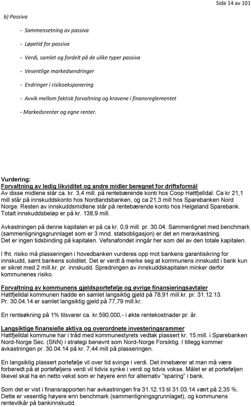 kr. 3,4 mill. på rentebærende konti hos Coop Hattfjelldal. Ca kr 21,1 mill står på innskuddskonto hos Nordlandsbanken, og ca 21,3 mill hos Sparebanken Nord Norge.