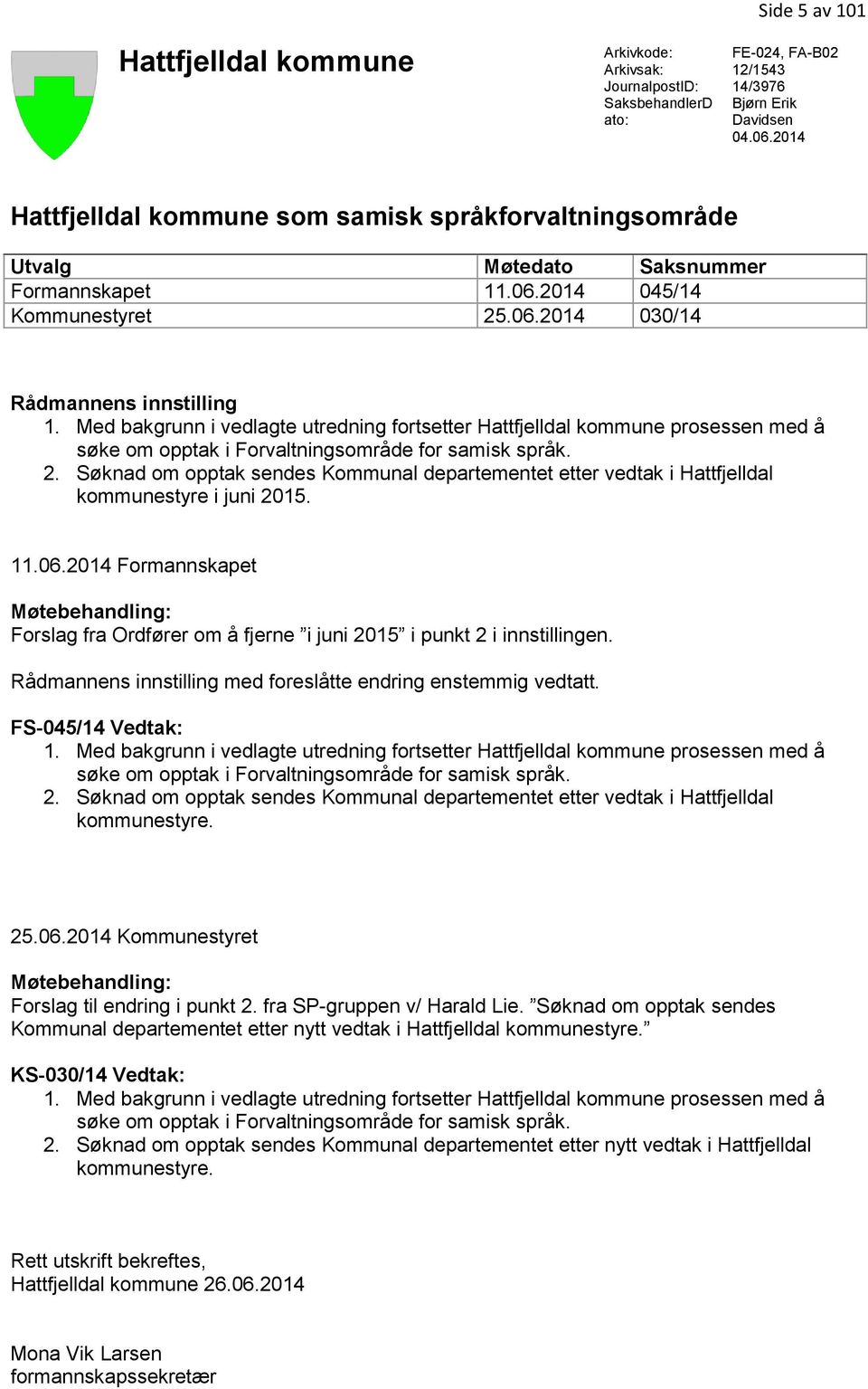 Med bakgrunn i vedlagte utredning fortsetter Hattfjelldal kommune prosessen med å søke om opptak i Forvaltningsområde for samisk språk. 2.