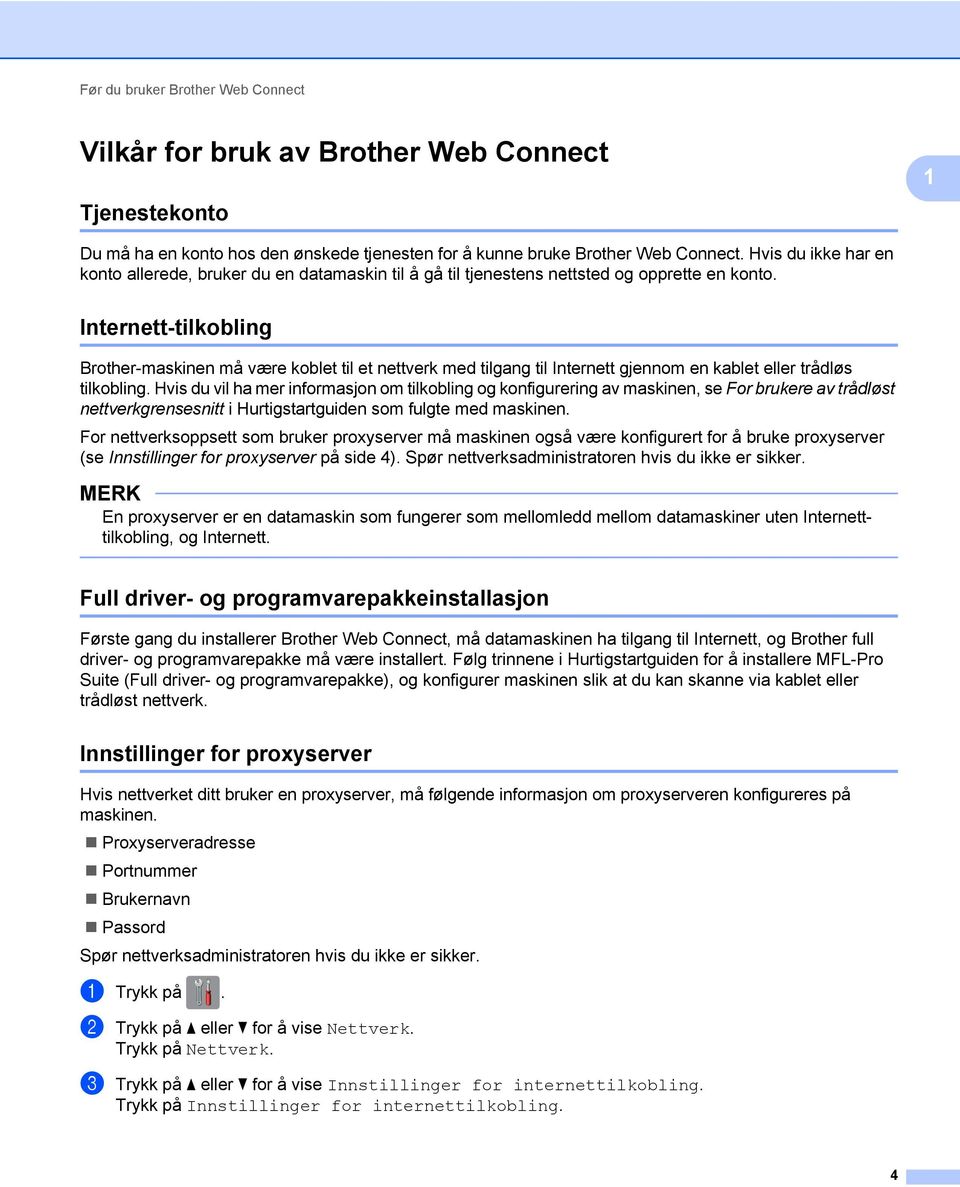 Internett-tilkobling Brother-maskinen må være koblet til et nettverk med tilgang til Internett gjennom en kablet eller trådløs tilkobling.