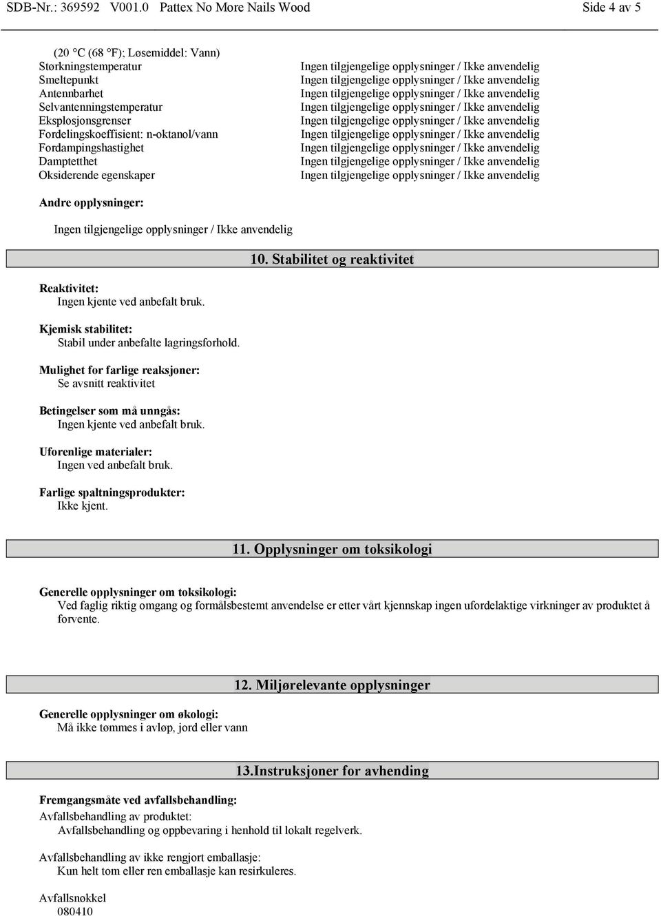 Fordampingshastighet Damptetthet Oksiderende egenskaper Andre opplysninger: Reaktivitet: Ingen kjente ved anbefalt bruk. Kjemisk stabilitet: Stabil under anbefalte lagringsforhold.