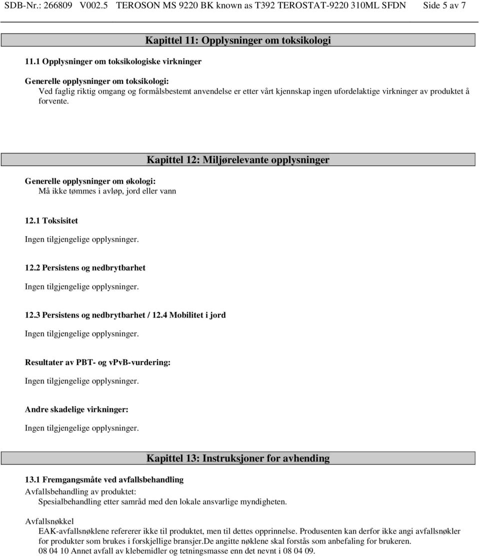 kjennskap ingen ufordelaktige virkninger av produktet å forvente. Generelle opplysninger om økologi: Må ikke tømmes i avløp, jord eller vann Kapittel 12: Miljørelevante opplysninger 12.