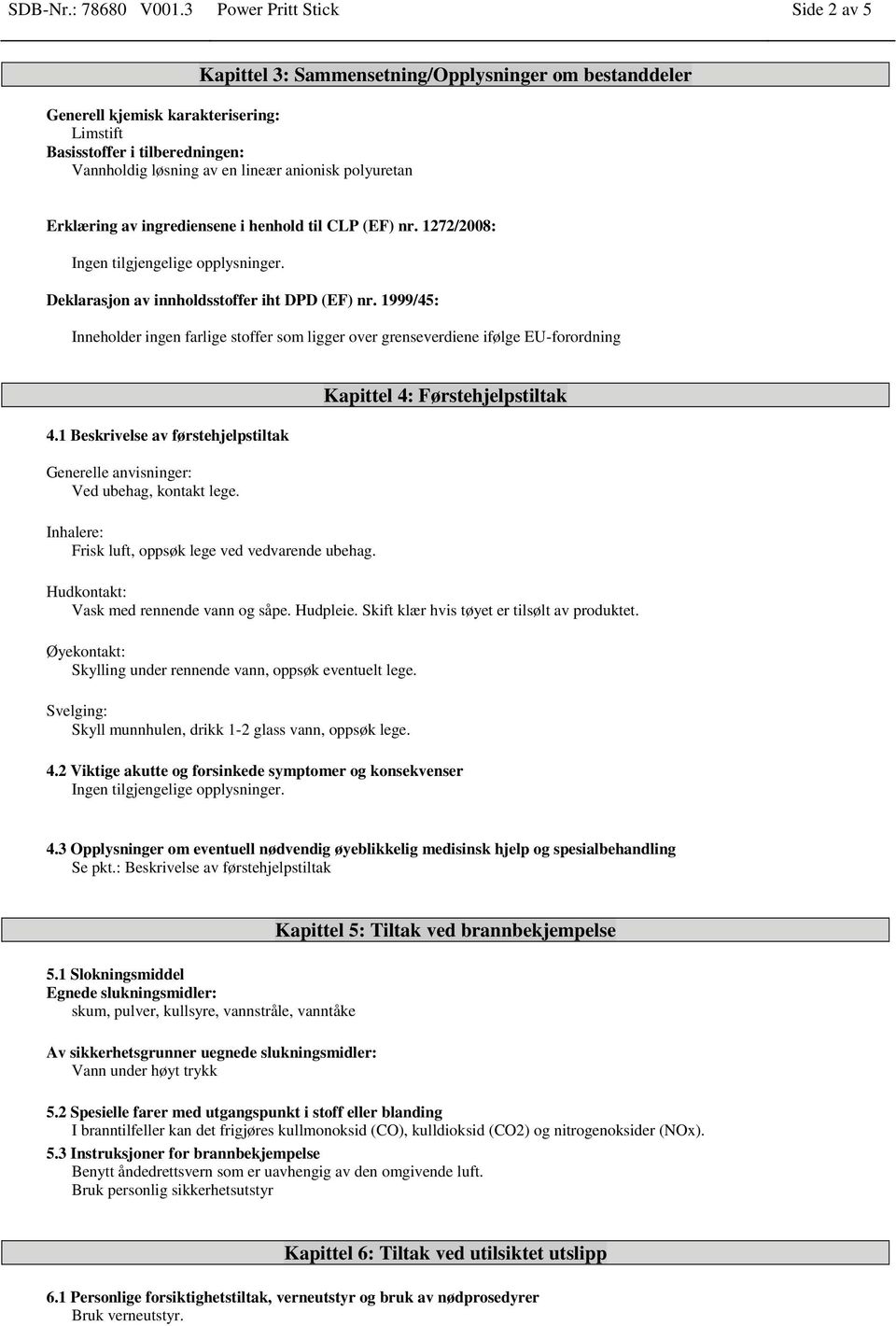 polyuretan Erklæring av ingrediensene i henhold til CLP (EF) nr. 1272/2008: Ingen tilgjengelige opplysninger. Deklarasjon av innholdsstoffer iht DPD (EF) nr.