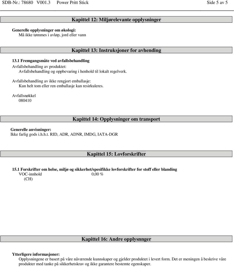 1 Fremgangsmåte ved avfallsbehandling Avfallsbehandling av produktet: Avfallsbehandling og oppbevaring i henhold til lokalt regelverk.