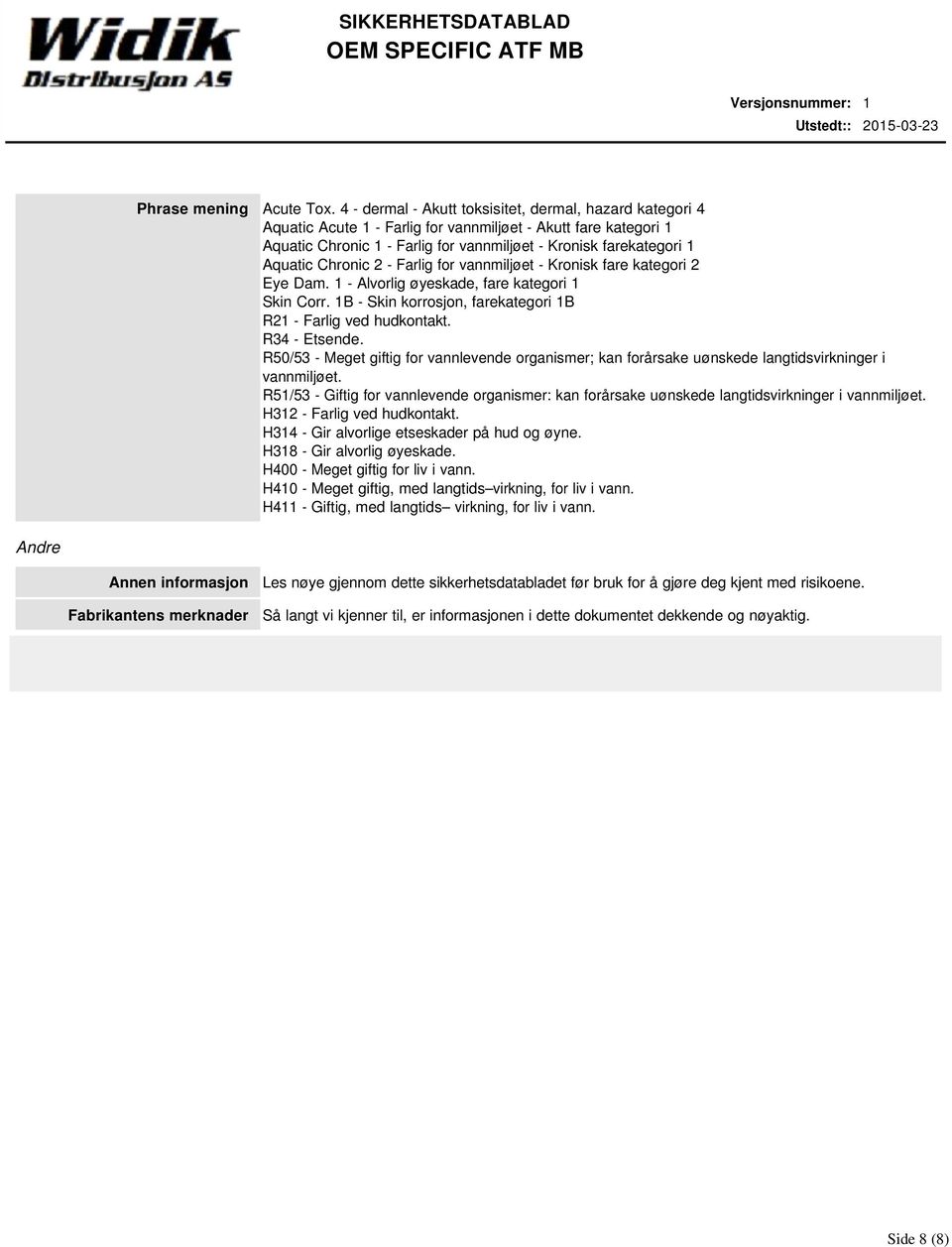 Chronic 2 - Farlig for vannmiljøet - Kronisk fare kategori 2 Eye Dam. 1 - Alvorlig øyeskade, fare kategori 1 Skin Corr. 1B - Skin korrosjon, farekategori 1B R21 - Farlig ved hudkontakt. R34 - Etsende.