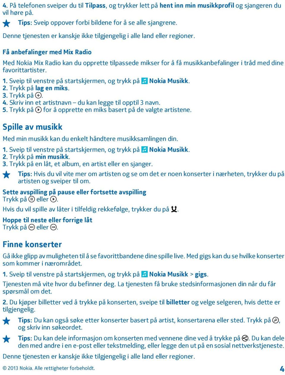 Få anbefalinger med Mix Radio Med Nokia Mix Radio kan du opprette tilpassede mikser for å få musikkanbefalinger i tråd med dine favorittartister. 2. Trykk på lag en miks. 3. Trykk på. 4.