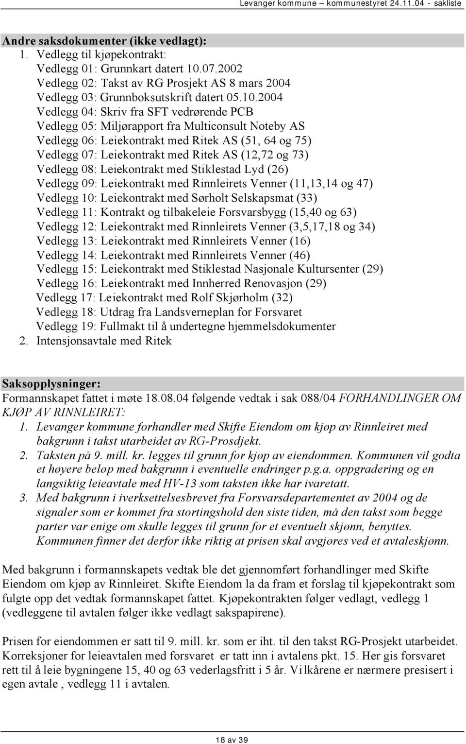 2004 Vedlegg 04: Skriv fra SFT vedrørende PCB Vedlegg 05: Miljørapport fra Multiconsult Noteby AS Vedlegg 06: Leiekontrakt med Ritek AS (51, 64 og 75) Vedlegg 07: Leiekontrakt med Ritek AS (12,72 og