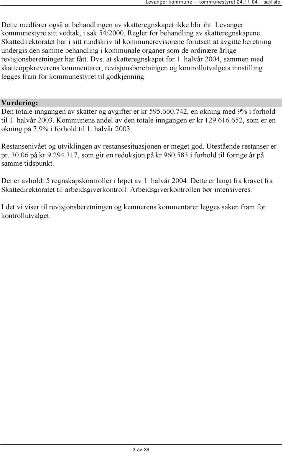 Dvs. at skatteregnskapet for 1. halvår 2004, sammen med skatteoppkreverens kommentarer, revisjonsberetningen og kontrollutvalgets innstilling legges fram for kommunestyret til godkjenning.